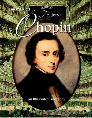 Chopin. An Illustrated Biography Ekiert Janusz