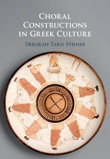 Choral Constructions in Greek Culture: The Idea of the Chorus in the Poetry, Art and Social Practices of the Archaic and Early Classical Period Opracowanie zbiorowe