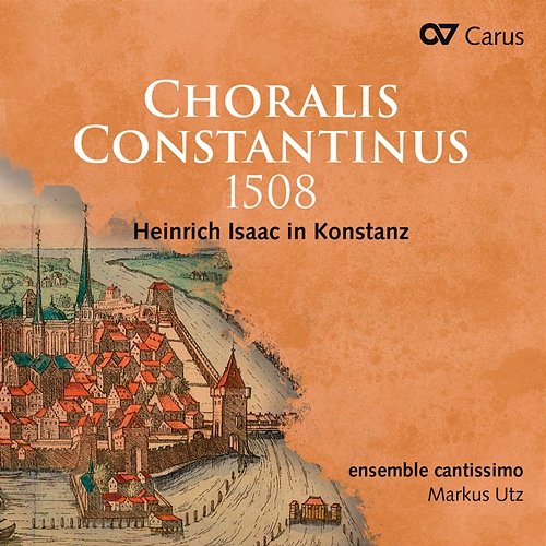 Choralis Constantinus 1508. Heinrich Isaac in Konstanz Ensemble cantissimo, Concerto Dell’Ombra, Markus Utz