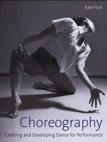 Choreography: Creating and Developing Dance for Performance Kate Flatt