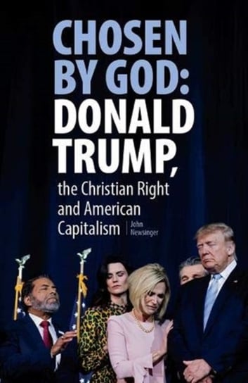 Chosen By God: Donald Trump, The Christian Right And American Capitalism John Newsinger