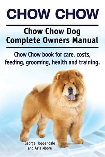Chow Chow. Chow Chow Dog Complete Owners Manual. Chow Chow book for care, costs, feeding, grooming, health and training. Hoppendale George