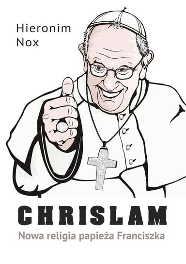 Chrislam. Nowa religia papieża Franciszka Nox Hieronim