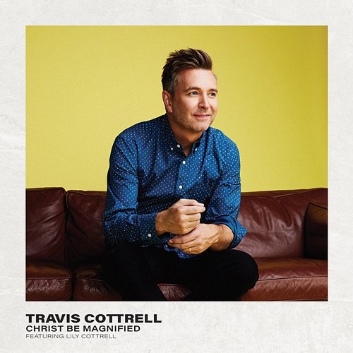 Christ Be Magnified Travis Cottrell, Worship Together feat. Lily Cottrell