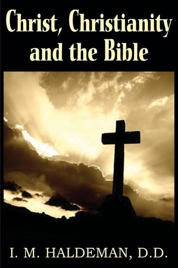Christ, Christianity and the Bible Haldeman I. M.