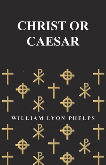 Christ or Caesar - An Essay by William Lyon Phelps Phelps William Lyon