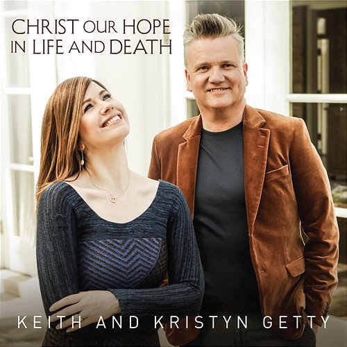Christ Our Hope In Life And Death Keith & Kristyn Getty