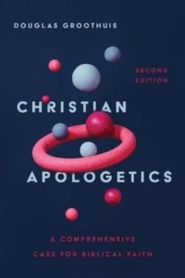 Christian Apologetics - A Comprehensive Case for Biblical Faith Douglas Groothuis