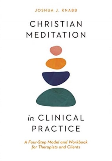 Christian Meditation in Clinical Practice: A Four-Step Model and Workbook for Therapists and Clients Joshua J. Knabb