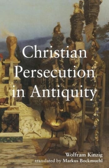 Christian Persecution in Antiquity Wolfram Kinzig, Markus Bockmuehl