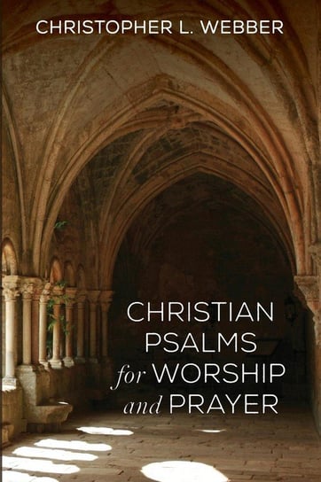 Christian Psalms for Worship and Prayer Webber Christopher L.
