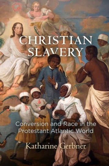 Christian Slavery: Conversion and Race in the Protestant Atlantic World Katharine Gerbner