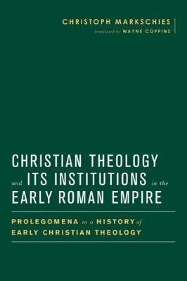 Christian Theology and Its Institutions in the Early Roman Empire Markschies Christoph