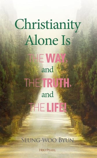 Christianity Alone Is the Way, and the Truth, and the Life! Seung-woo Byun