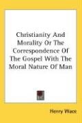 Christianity And Morality Or The Correspondence Of The Gospel With The Moral Nature Of Man Wace Henry