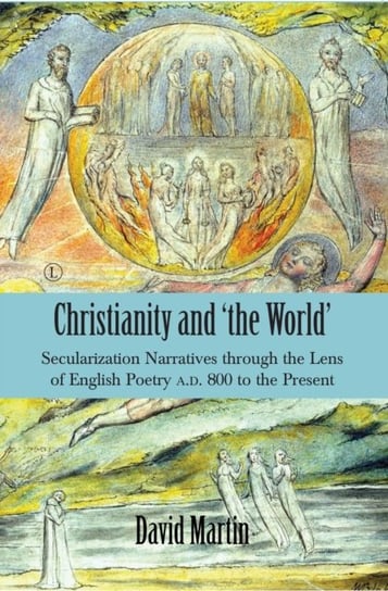 Christianity and 'the World': Secularization Narratives through the Lens of English Poetry A.D. 800 to the Present David Martin