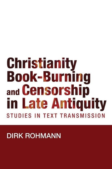 Christianity, Book-Burning and Censorship in Late Antiquity Rohmann Dirk