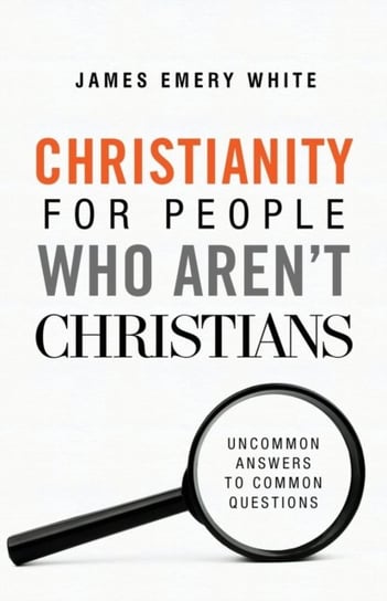 Christianity for People Who Arent Christians. Uncommon Answers to Common Questions White James Emery