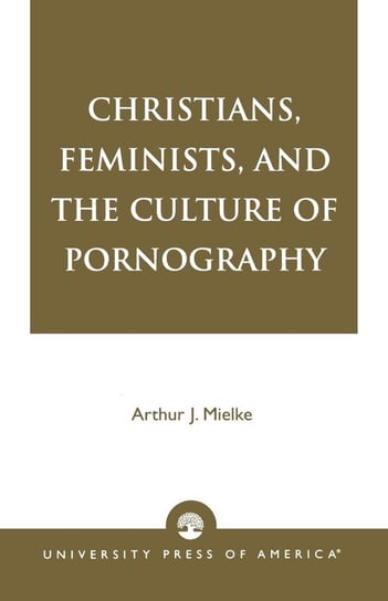 Christians, Feminists, and The Culture of Pornography Mielke Arthur J.