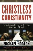 Christless Christianity: The Alternative Gospel of the American Church Horton Michael