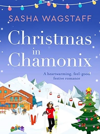 Christmas in Chamonix: A heartwarming, feel-good festive romance Sasha Wagstaff