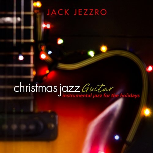 Christmas Jazz Guitar: Instrumental Jazz for the Holidays Jack Jezzro