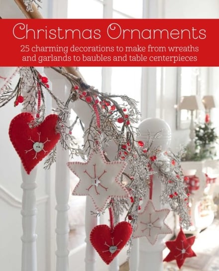 Christmas Ornaments: 27 Charming Decorations to Make, from Wreaths and Garlands to Baubles and Table Opracowanie zbiorowe