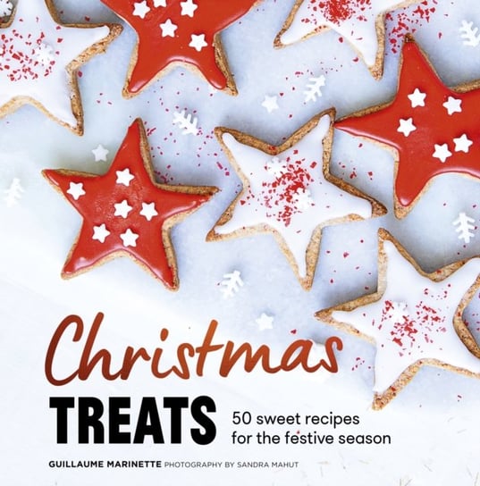 Christmas Treats: 50 Sweet Treats for the Festive Season Guillaume Marinette