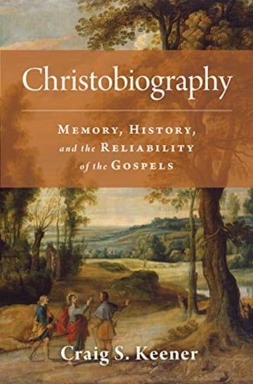 Christobiography: Memory, History, and the Reliability of the Gospels Keener Craig S.