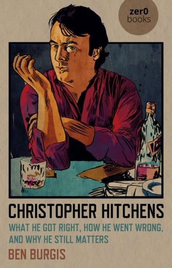 Christopher Hitchens: What He Got Right, How He Went Wrong, and Why He Still Matters Ben Burgis