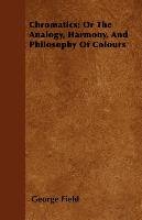 Chromatics; Or The Analogy, Harmony, And Philosophy Of Colours George Field