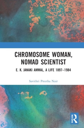 Chromosome Woman, Nomad Scientist: E. K. Janaki Ammal, A Life 1897-1984 Savithri Preetha Nair