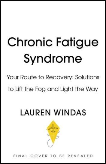 Chronic Fatigue Syndrome: Your Route to Recovery: Solutions to Lift the Fog and Light the Way Lauren Windas