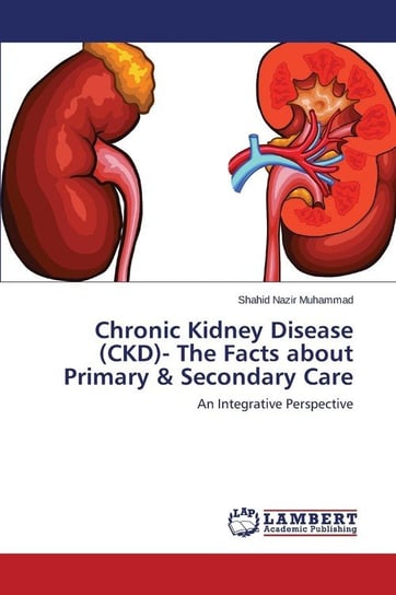 Chronic Kidney Disease (CKD)- The Facts about Primary & Secondary Care Muhammad Shahid Nazir