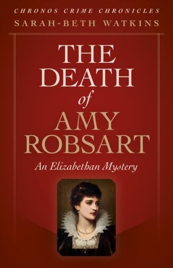 Chronos Crime Chronicles - The Death of Amy Robs - An Elizabethan Mystery Sarah-Beth Watkins