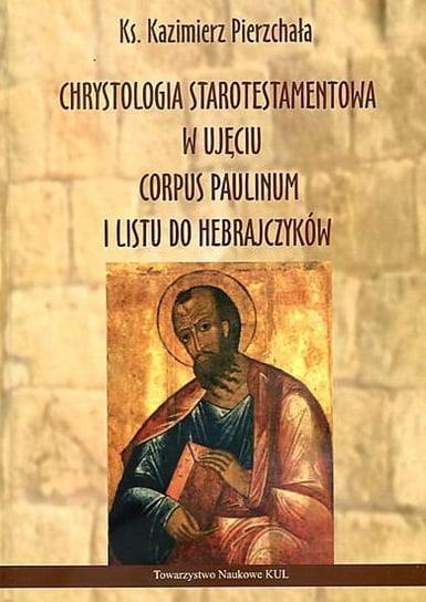 Chrystologia starotestamentowa w ujęciu Corpus Paulinum i Listu do Hebrajczyków Pierzchała Kazimierz
