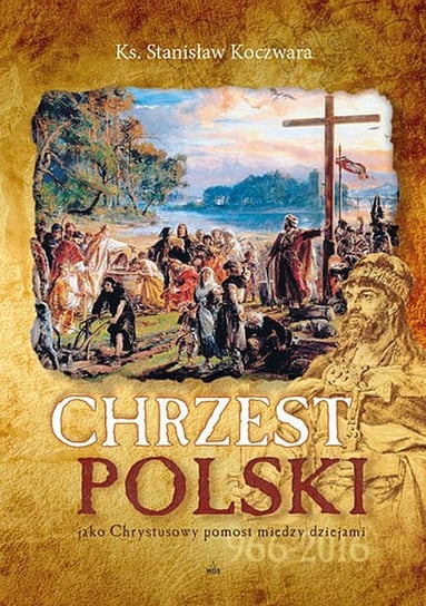 Chrzest Polski jako Chrystusowy pomost między dziejami Koczwara Stanisław