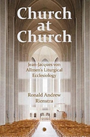 Church at Church: Jean-Jacques von Allmens Liturgical Ecclesiology Ronald Andrew Rienstra
