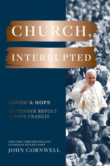 Church, Interrupted. Havoc & Hope. The Tender Revolt of Pope Francis Cornwell John