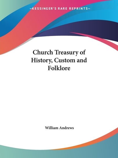 Church Treasury of History, Custom and Folklore Andrews William
