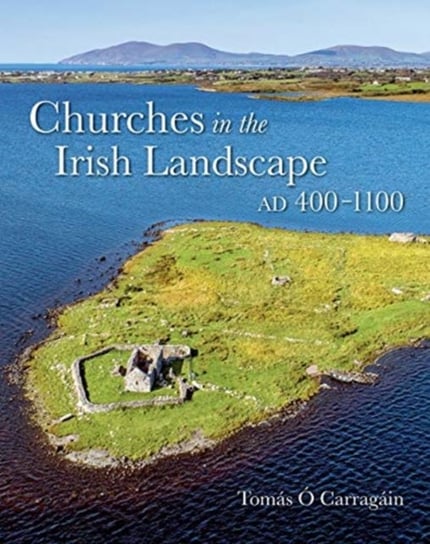 Churches in the Irish Landscape Ad 400-1100 Tomas O. Carragain