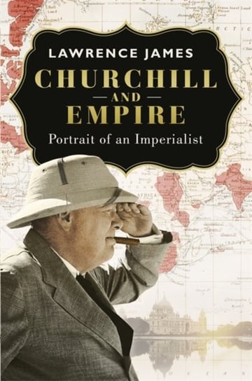 Churchill and Empire. Portrait of an Imperialist James Lawrence