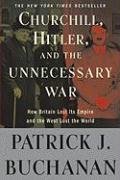 Churchill, Hitler, and "The Unnecessary War": How Britain Lost Its Empire and the West Lost the World Buchanan Patrick J.