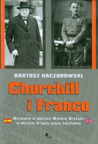 Churchill i Franco Hiszpania w polityce Wielkiej Brytanii w okresie drugiej wojny światowej Kaczorowski Bartosz