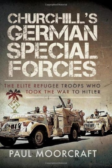 Churchill's German Special Forces: The Elite Refugee Troops who took the War to Hitler Paul Moorcraft