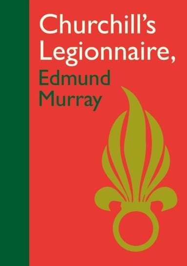 Churchills Legionnaire Edmund Murray Edmund Murray