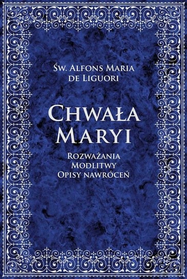 Chwała Maryi. Rozważania, modlitwy opisy nawróceń Liguori Alfons Maria