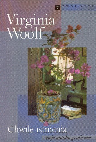 Chwile Istnienia. Eseje Autobiograficzne Virginia Woolf