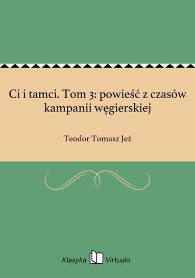 Ci i tamci. Tom 3: powieść z czasów kampanii węgierskiej Jeż Teodor Tomasz