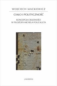 Ciało i polityczność. Koncepcja cielesności w filozofii Michela Foucaulta Mackiewicz Wojciech